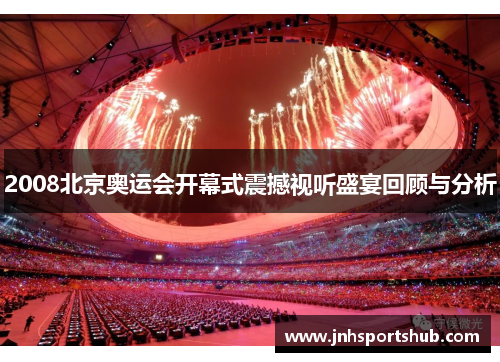 2008北京奥运会开幕式震撼视听盛宴回顾与分析